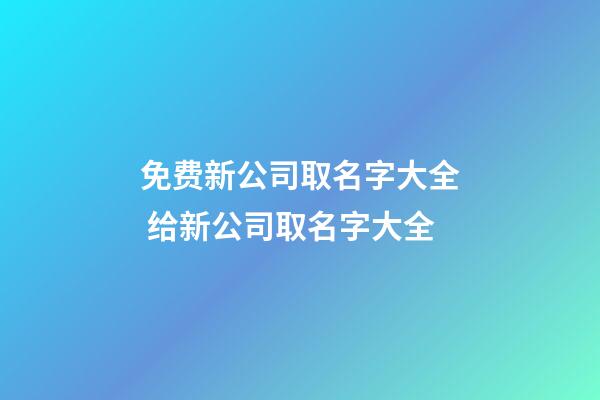 免费新公司取名字大全 给新公司取名字大全